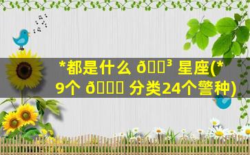 *
都是什么 🐳 星座(*
9个 🐅 分类24个警种)